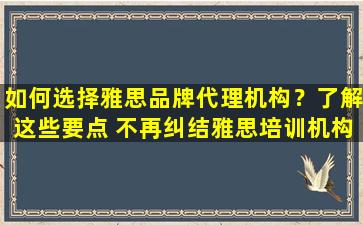 如何选择雅思品牌代理机构？了解这些要点 不再纠结雅思培训机构